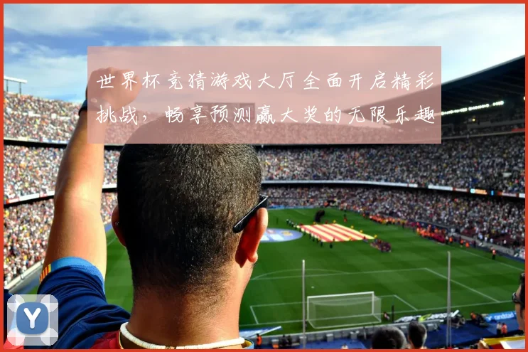 世界杯竞猜游戏大厅全面开启精彩挑战，畅享预测赢大奖的无限乐趣与刺激体验