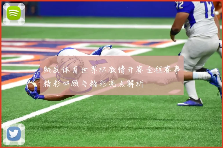 凯发体育世界杯激情开赛全程赛事精彩回顾与精彩亮点解析