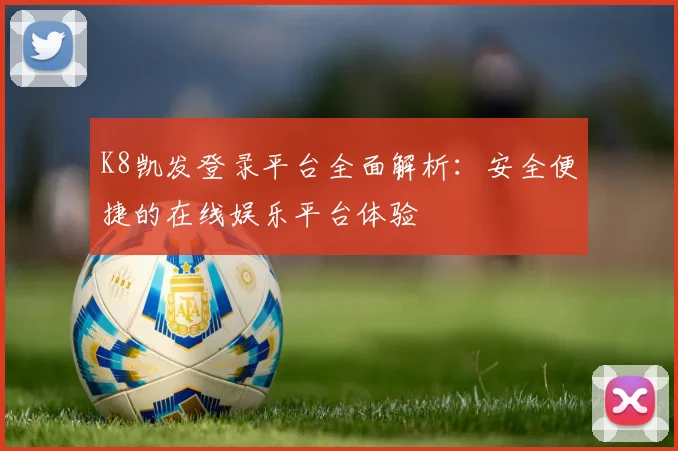 K8凯发登录平台全面解析：安全便捷的在线娱乐平台体验