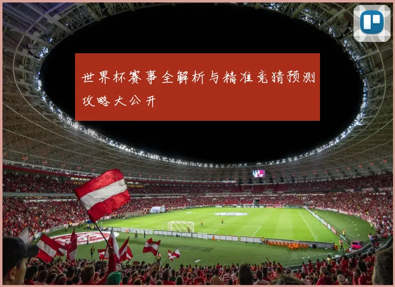 世界杯赛事全解析与精准竞猜预测攻略大公开