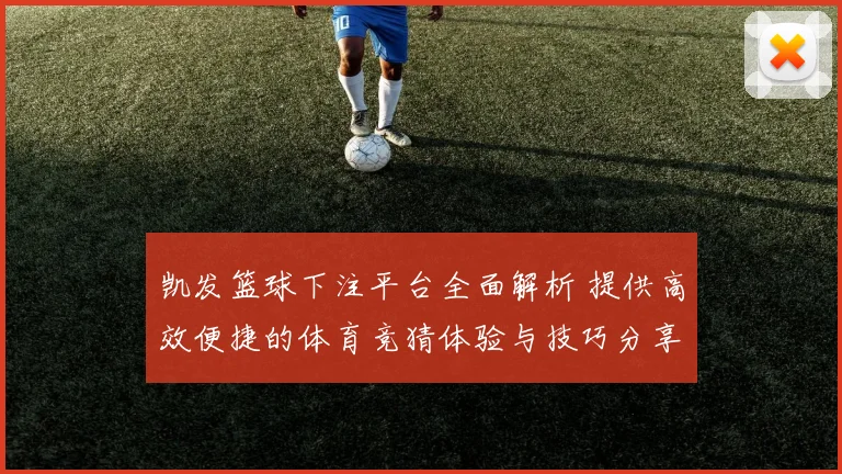 凯发篮球下注平台全面解析 提供高效便捷的体育竞猜体验与技巧分享