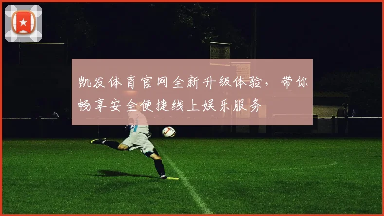 凯发体育官网全新升级体验，带你畅享安全便捷线上娱乐服务