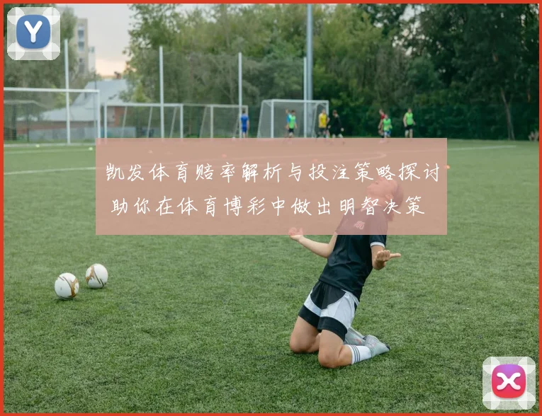 凯发体育赔率解析与投注策略探讨 助你在体育博彩中做出明智决策