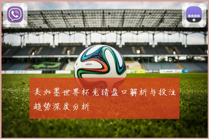 美加墨世界杯竞猜盘口解析与投注趋势深度分析