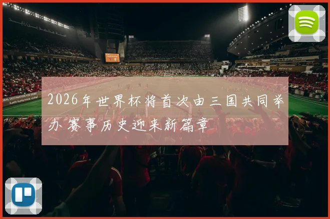 2026年世界杯将首次由三国共同举办 赛事历史迎来新篇章