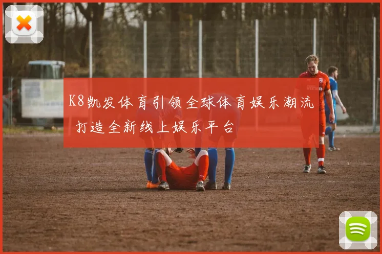 K8凯发体育引领全球体育娱乐潮流 打造全新线上娱乐平台
