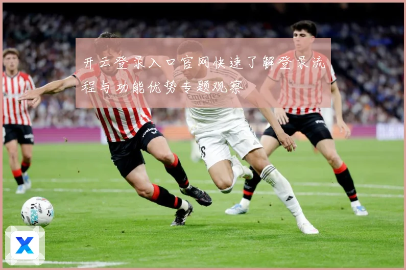 开云登录入口官网快速了解登录流程与功能优势专题观察