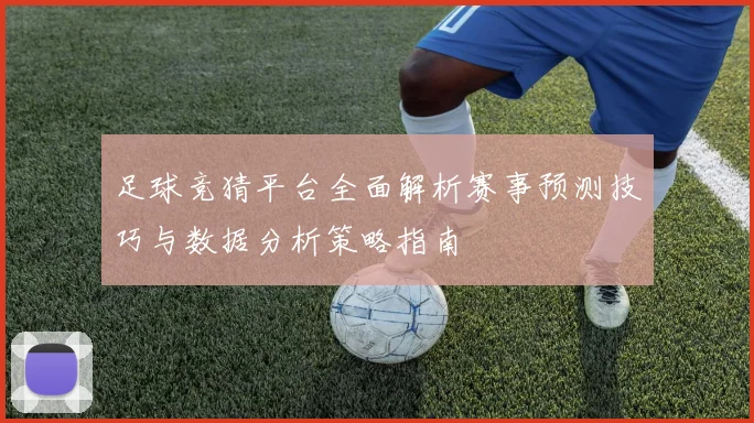 足球竞猜平台全面解析赛事预测技巧与数据分析策略指南