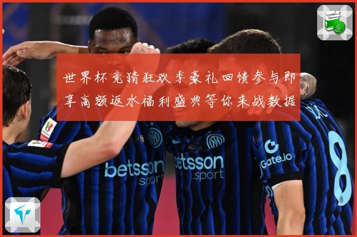 世界杯竞猜狂欢季豪礼回馈参与即享高额返水福利盛典等你来战数据研判