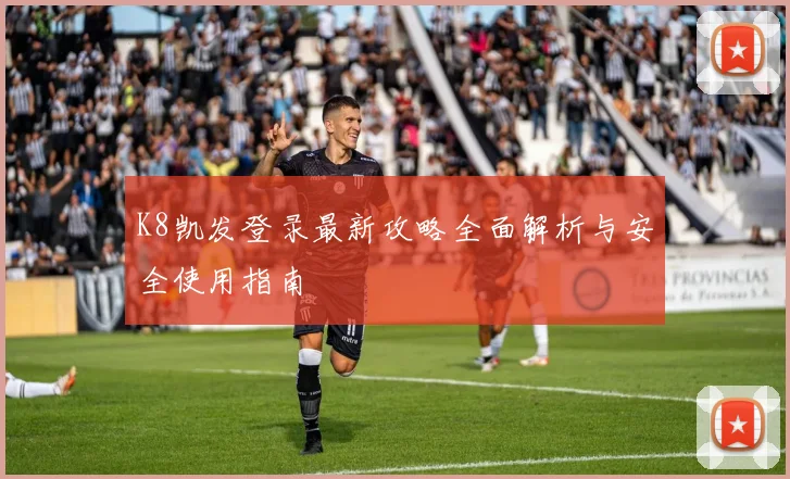 K8凯发登录最新攻略全面解析与安全使用指南