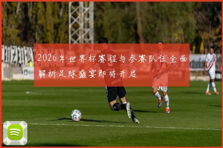 2026年世界杯赛程与参赛队伍全面解析足球盛宴即将开启