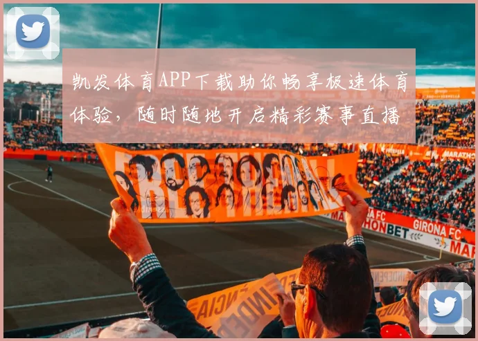 凯发体育APP下载助你畅享极速体育体验，随时随地开启精彩赛事直播