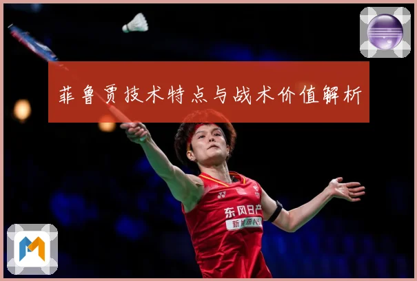 菲鲁贾技术特点与战术价值解析