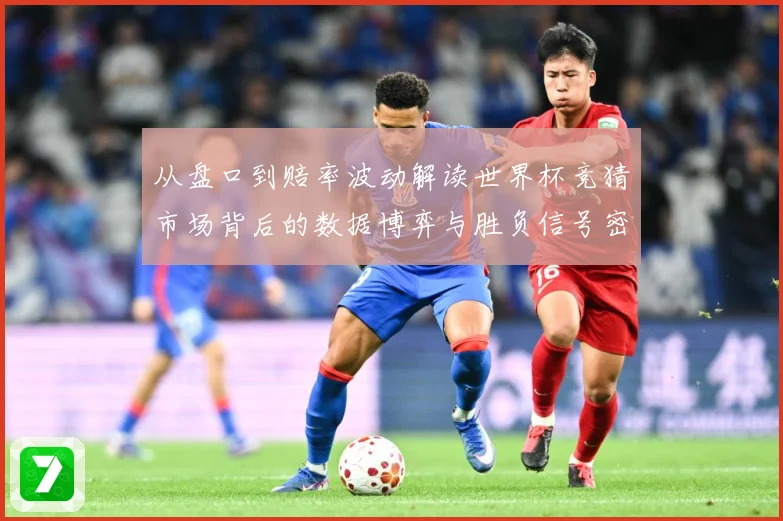 从盘口到赔率波动解读世界杯竞猜市场背后的数据博弈与胜负信号密码