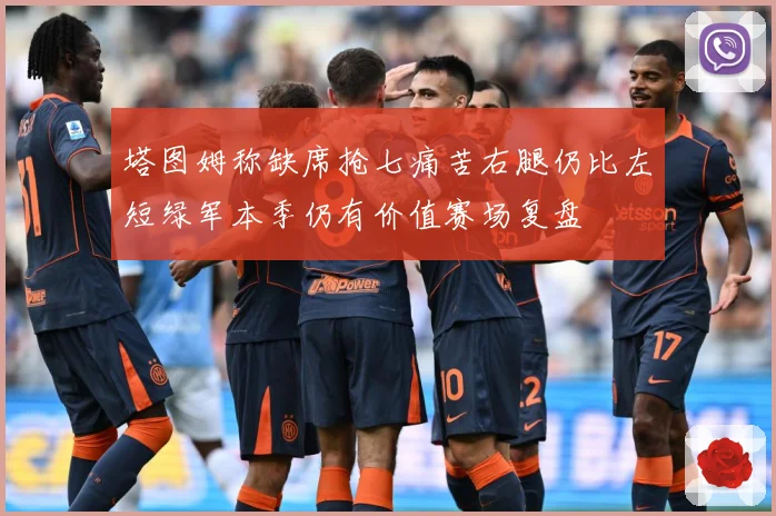 塔图姆称缺席抢七痛苦右腿仍比左短绿军本季仍有价值赛场复盘
