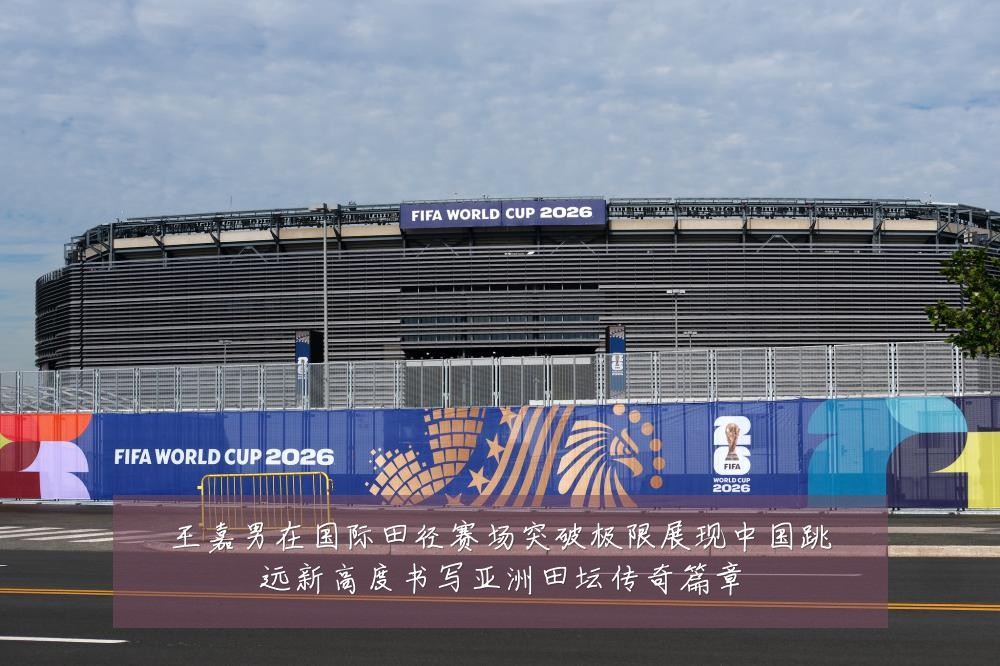 王嘉男在国际田径赛场突破极限展现中国跳远新高度书写亚洲田坛传奇篇章