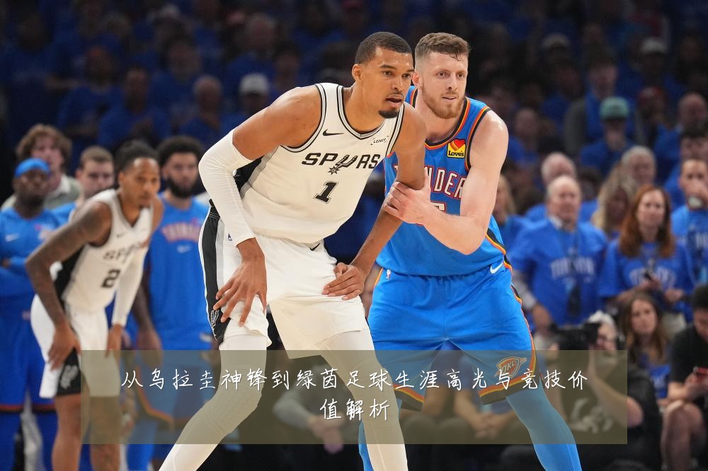 从乌拉圭神锋到绿茵足球生涯高光与竞技价值解析