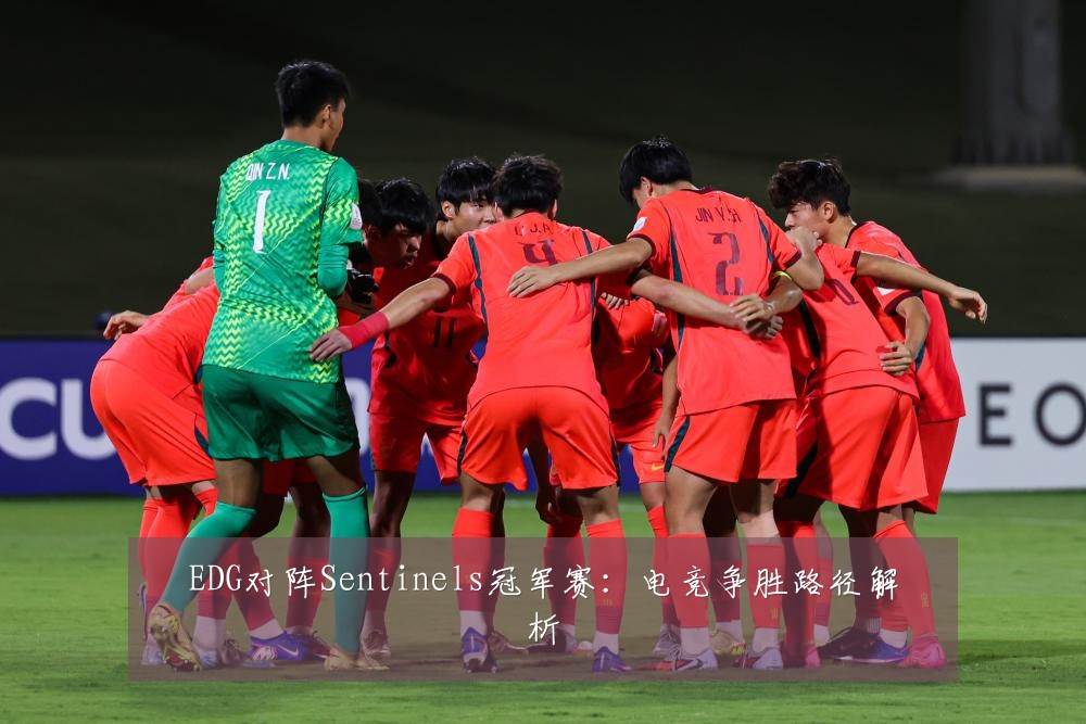 EDG对阵Sentinels冠军赛：电竞争胜路径解析