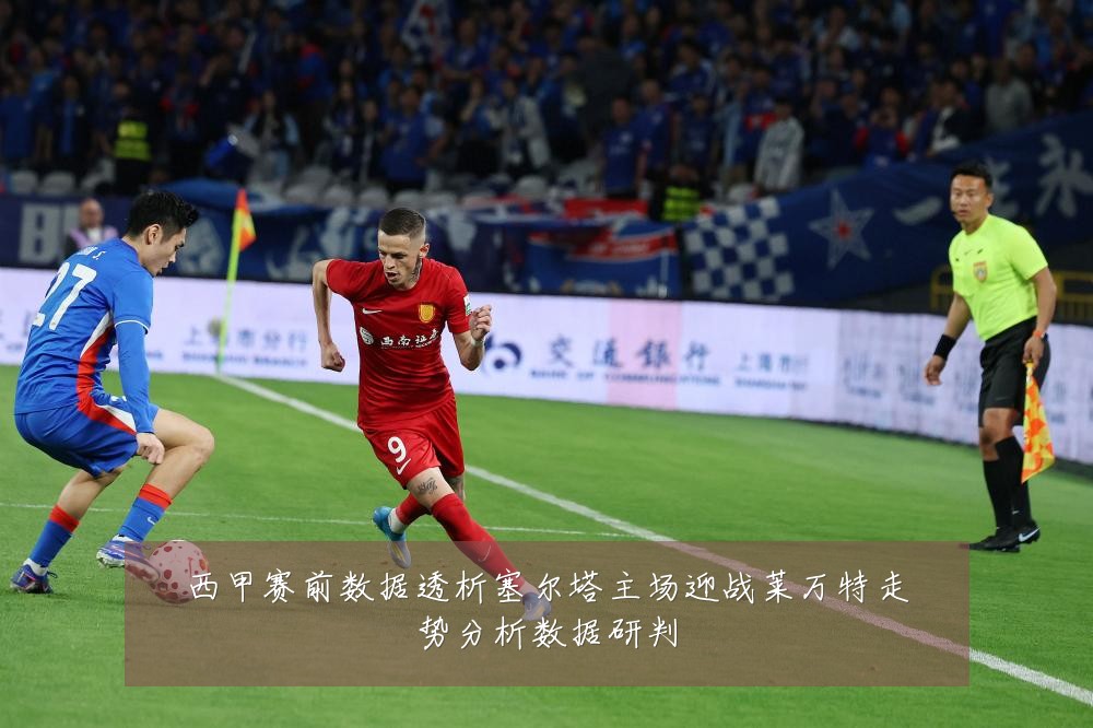 西甲赛前数据透析塞尔塔主场迎战莱万特走势分析数据研判