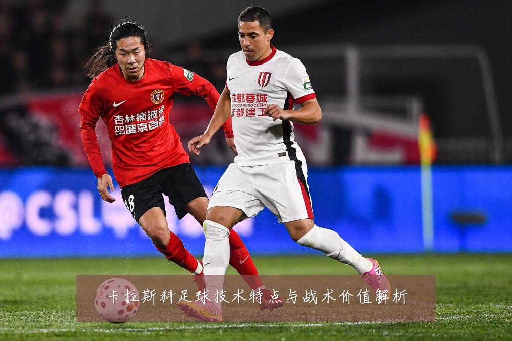 卡拉斯科足球技术特点与战术价值解析