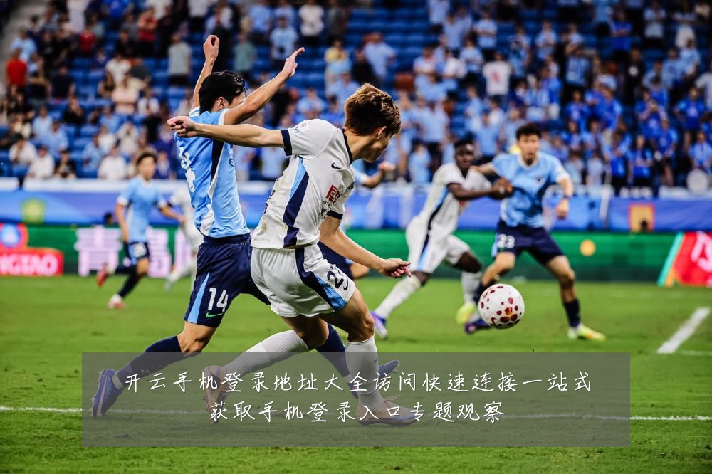 开云手机登录地址大全访问快速连接一站式获取手机登录入口专题观察